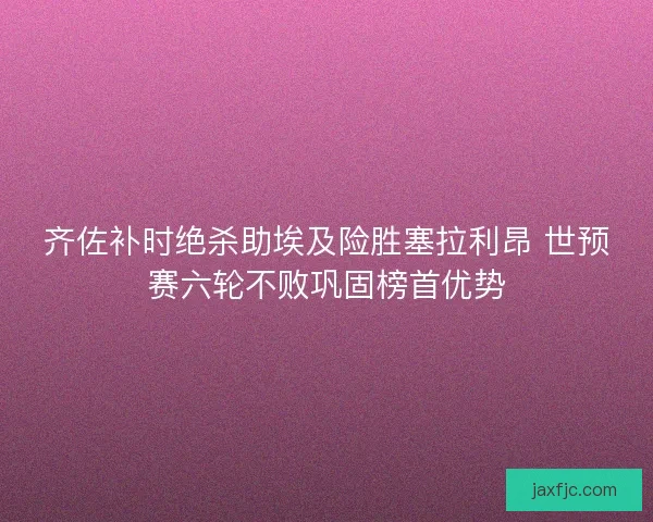 齐佐补时绝杀助埃及险胜塞拉利昂 世预赛六轮不败巩固榜首优势