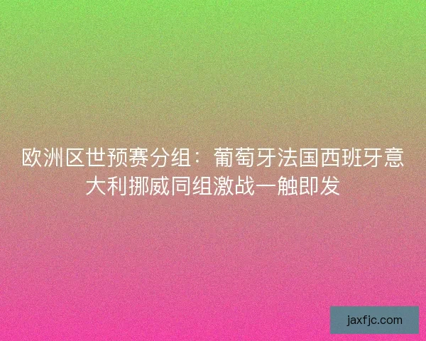 欧洲区世预赛分组：葡萄牙法国西班牙意大利挪威同组激战一触即发